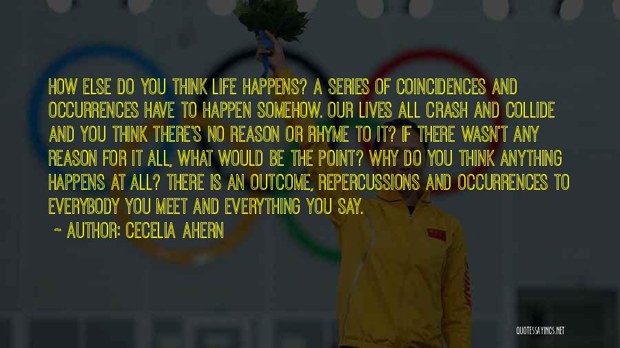 Cecelia Ahern Quotes: How Else Do You Think Life Happens? A Series Of Coincidences And Occurrences Have To Happen Somehow. Our Lives All