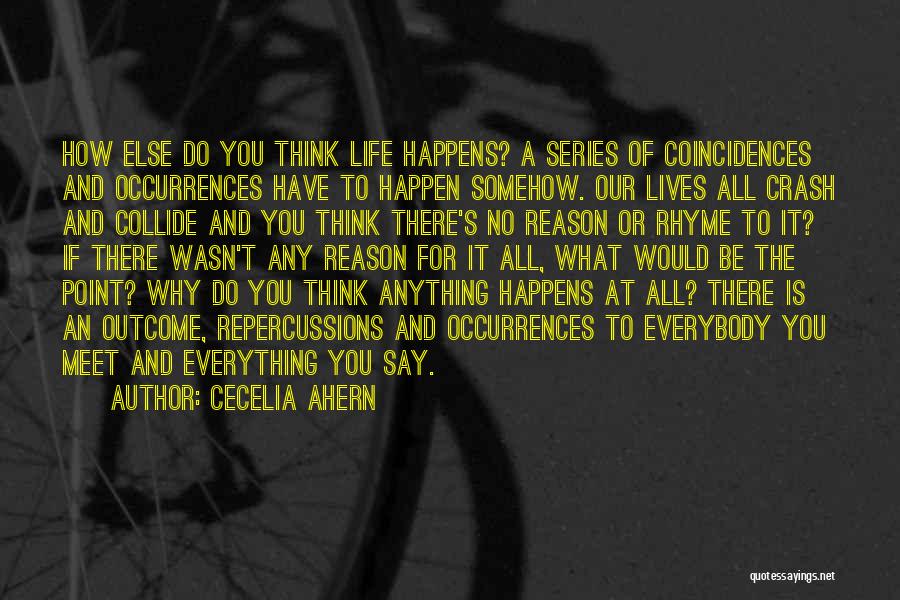 Cecelia Ahern Quotes: How Else Do You Think Life Happens? A Series Of Coincidences And Occurrences Have To Happen Somehow. Our Lives All