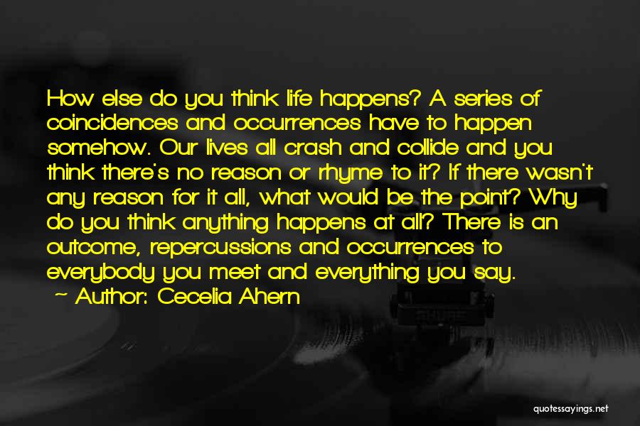 Cecelia Ahern Quotes: How Else Do You Think Life Happens? A Series Of Coincidences And Occurrences Have To Happen Somehow. Our Lives All