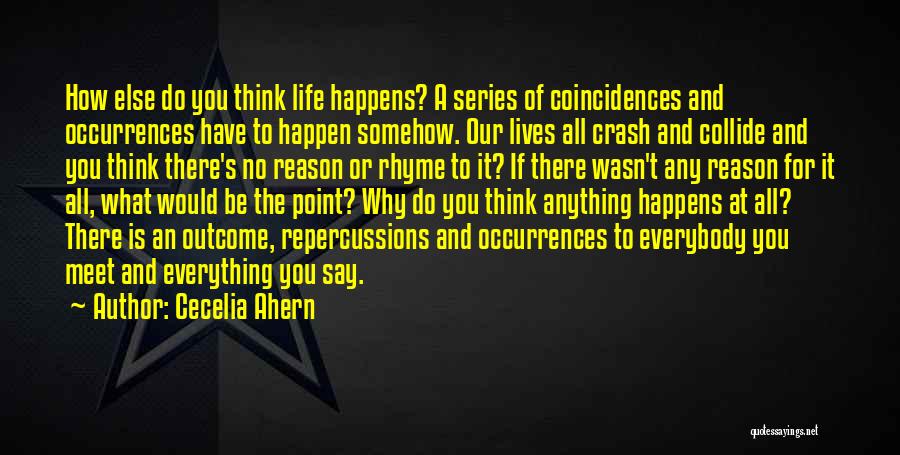 Cecelia Ahern Quotes: How Else Do You Think Life Happens? A Series Of Coincidences And Occurrences Have To Happen Somehow. Our Lives All