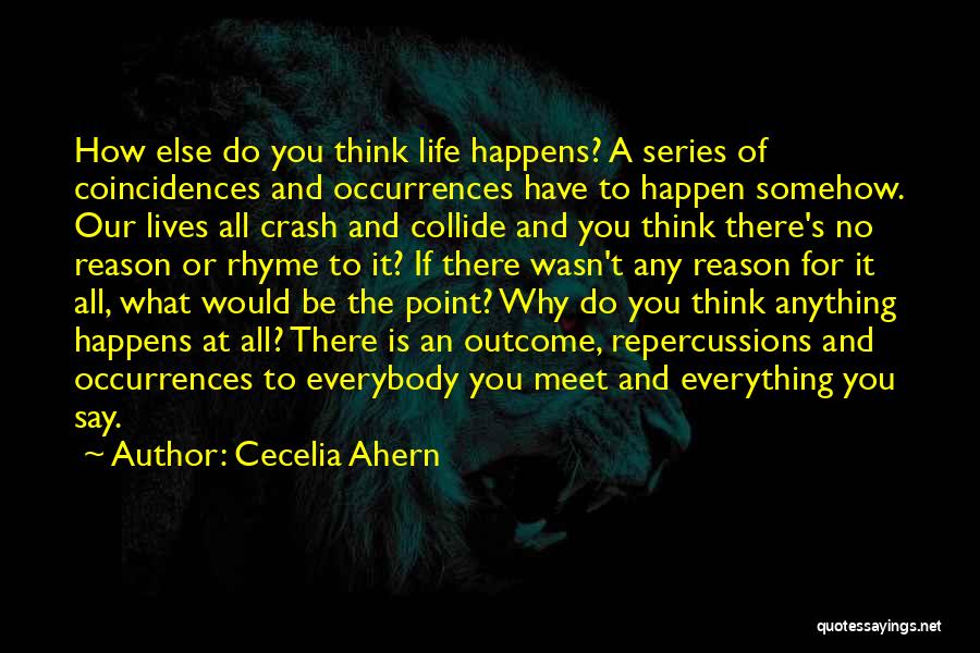 Cecelia Ahern Quotes: How Else Do You Think Life Happens? A Series Of Coincidences And Occurrences Have To Happen Somehow. Our Lives All