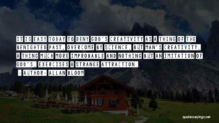 Allan Bloom Quotes: It Is Easy Today To Deny God's Creativity As A Thing Of The Benighted Past, Overcome By Science, But Man's
