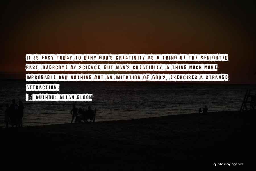 Allan Bloom Quotes: It Is Easy Today To Deny God's Creativity As A Thing Of The Benighted Past, Overcome By Science, But Man's