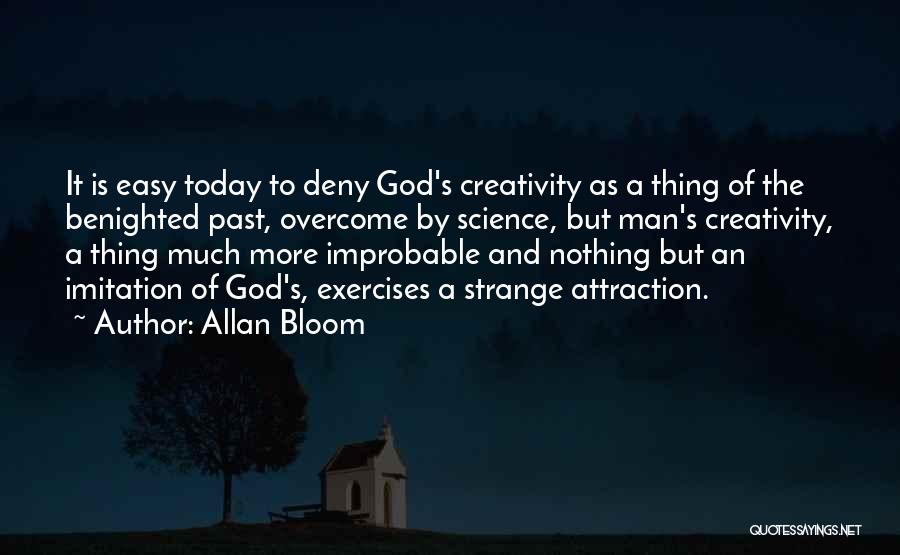 Allan Bloom Quotes: It Is Easy Today To Deny God's Creativity As A Thing Of The Benighted Past, Overcome By Science, But Man's