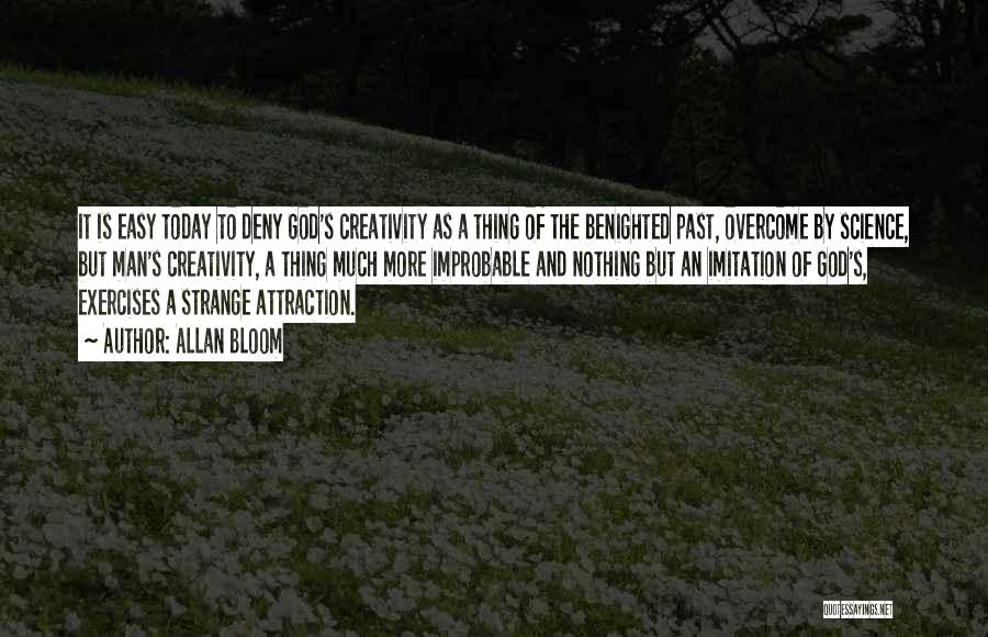 Allan Bloom Quotes: It Is Easy Today To Deny God's Creativity As A Thing Of The Benighted Past, Overcome By Science, But Man's