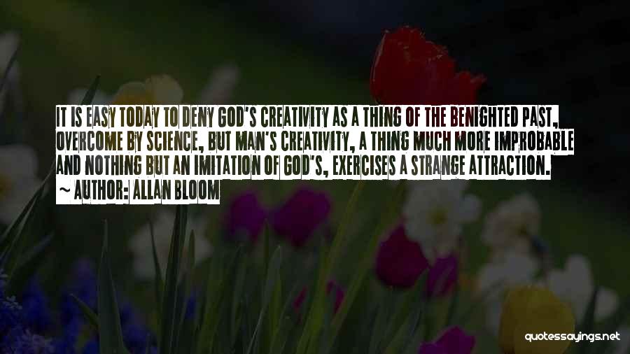 Allan Bloom Quotes: It Is Easy Today To Deny God's Creativity As A Thing Of The Benighted Past, Overcome By Science, But Man's
