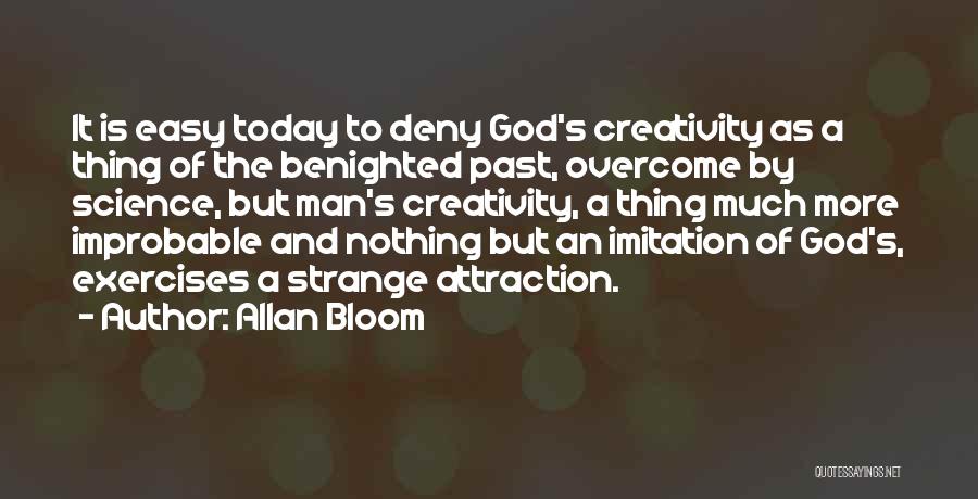 Allan Bloom Quotes: It Is Easy Today To Deny God's Creativity As A Thing Of The Benighted Past, Overcome By Science, But Man's