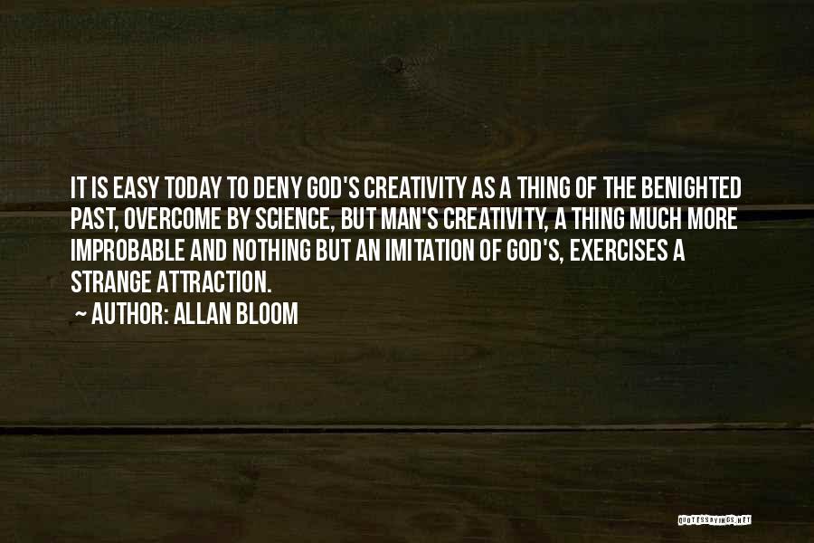 Allan Bloom Quotes: It Is Easy Today To Deny God's Creativity As A Thing Of The Benighted Past, Overcome By Science, But Man's