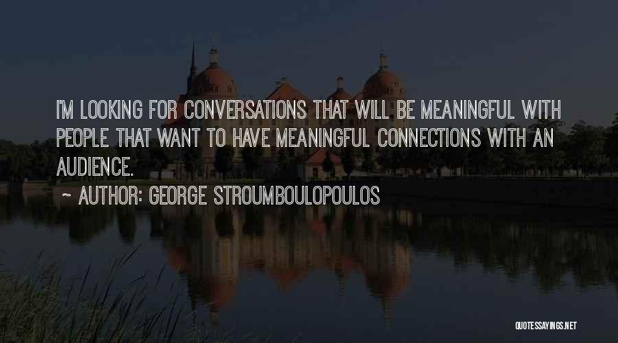 George Stroumboulopoulos Quotes: I'm Looking For Conversations That Will Be Meaningful With People That Want To Have Meaningful Connections With An Audience.