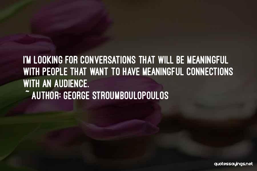 George Stroumboulopoulos Quotes: I'm Looking For Conversations That Will Be Meaningful With People That Want To Have Meaningful Connections With An Audience.