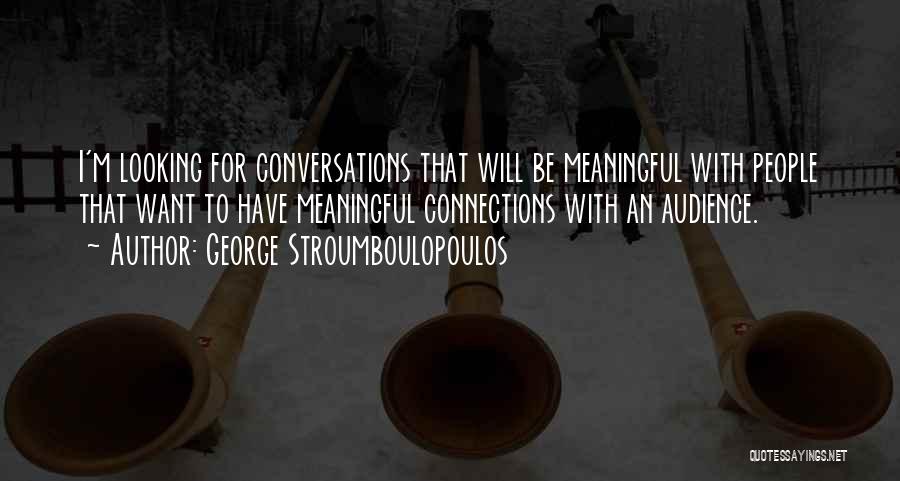 George Stroumboulopoulos Quotes: I'm Looking For Conversations That Will Be Meaningful With People That Want To Have Meaningful Connections With An Audience.