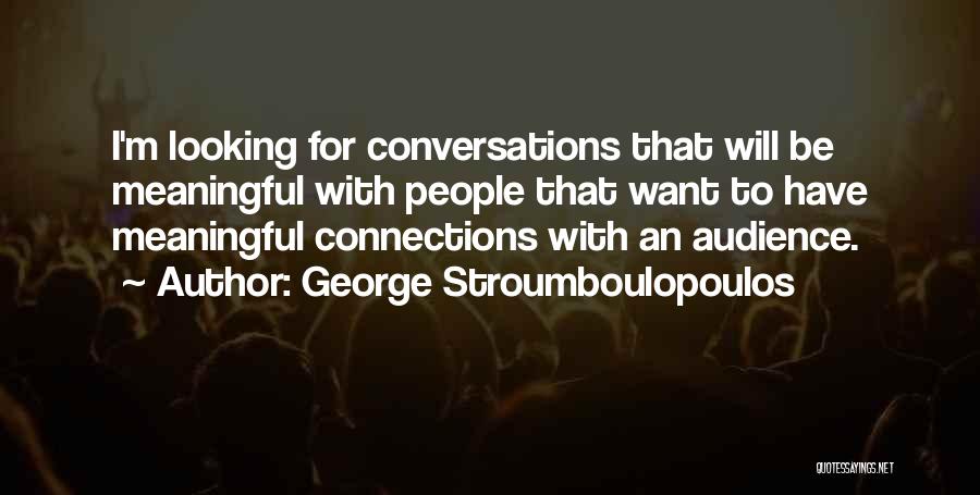 George Stroumboulopoulos Quotes: I'm Looking For Conversations That Will Be Meaningful With People That Want To Have Meaningful Connections With An Audience.