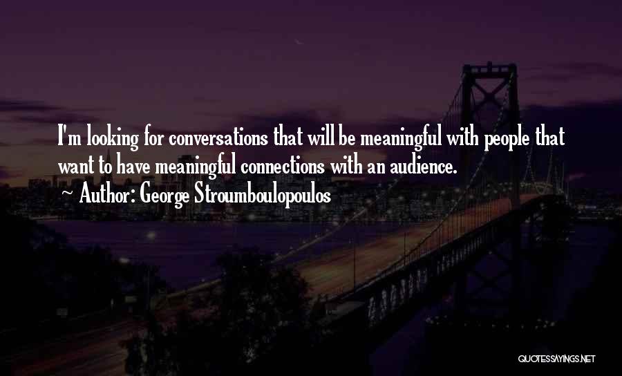 George Stroumboulopoulos Quotes: I'm Looking For Conversations That Will Be Meaningful With People That Want To Have Meaningful Connections With An Audience.