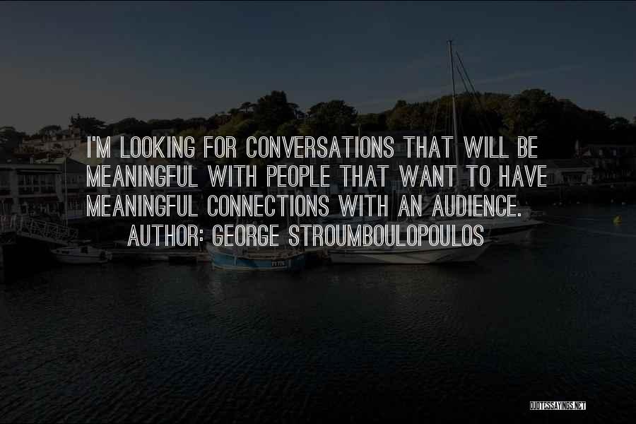 George Stroumboulopoulos Quotes: I'm Looking For Conversations That Will Be Meaningful With People That Want To Have Meaningful Connections With An Audience.