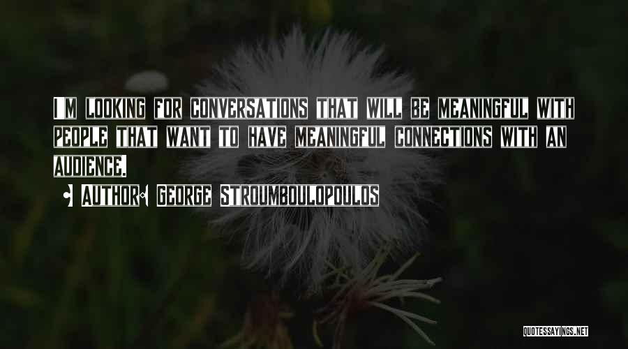 George Stroumboulopoulos Quotes: I'm Looking For Conversations That Will Be Meaningful With People That Want To Have Meaningful Connections With An Audience.