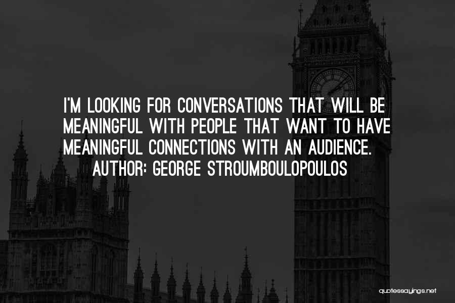 George Stroumboulopoulos Quotes: I'm Looking For Conversations That Will Be Meaningful With People That Want To Have Meaningful Connections With An Audience.