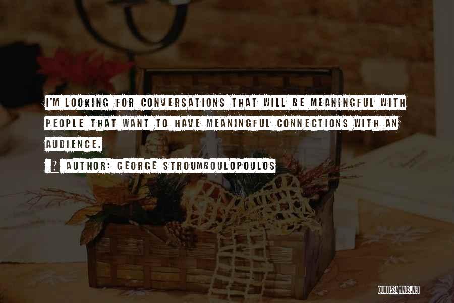 George Stroumboulopoulos Quotes: I'm Looking For Conversations That Will Be Meaningful With People That Want To Have Meaningful Connections With An Audience.