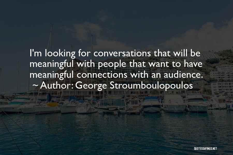 George Stroumboulopoulos Quotes: I'm Looking For Conversations That Will Be Meaningful With People That Want To Have Meaningful Connections With An Audience.