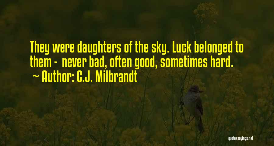 C.J. Milbrandt Quotes: They Were Daughters Of The Sky. Luck Belonged To Them - Never Bad, Often Good, Sometimes Hard.
