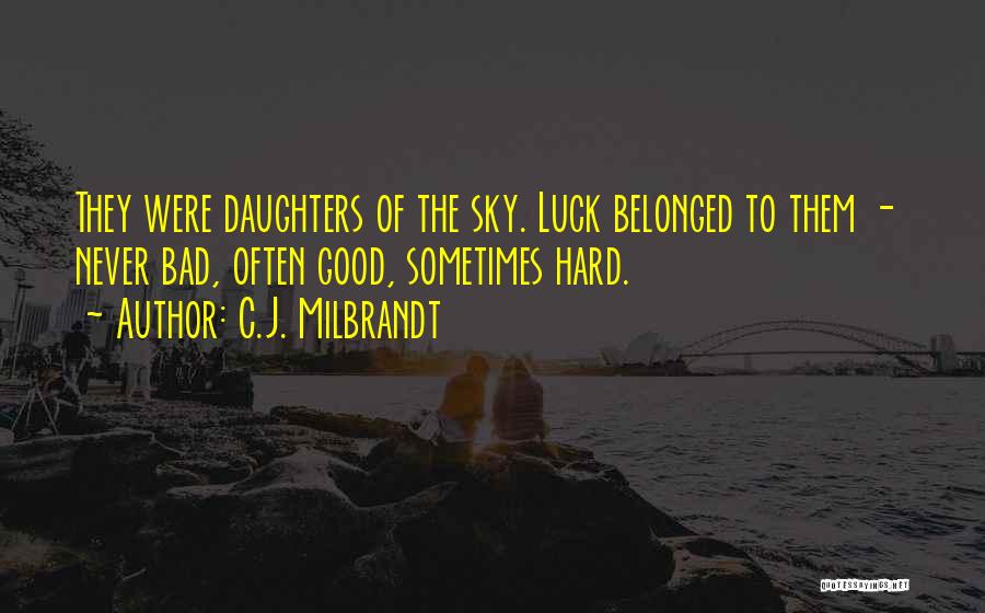 C.J. Milbrandt Quotes: They Were Daughters Of The Sky. Luck Belonged To Them - Never Bad, Often Good, Sometimes Hard.
