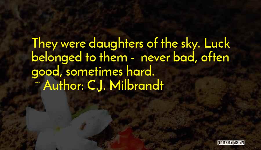 C.J. Milbrandt Quotes: They Were Daughters Of The Sky. Luck Belonged To Them - Never Bad, Often Good, Sometimes Hard.