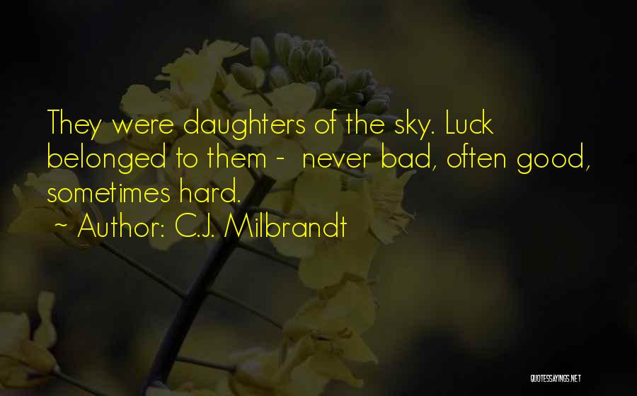 C.J. Milbrandt Quotes: They Were Daughters Of The Sky. Luck Belonged To Them - Never Bad, Often Good, Sometimes Hard.