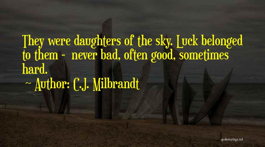C.J. Milbrandt Quotes: They Were Daughters Of The Sky. Luck Belonged To Them - Never Bad, Often Good, Sometimes Hard.