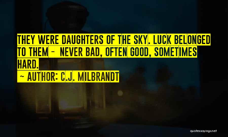 C.J. Milbrandt Quotes: They Were Daughters Of The Sky. Luck Belonged To Them - Never Bad, Often Good, Sometimes Hard.