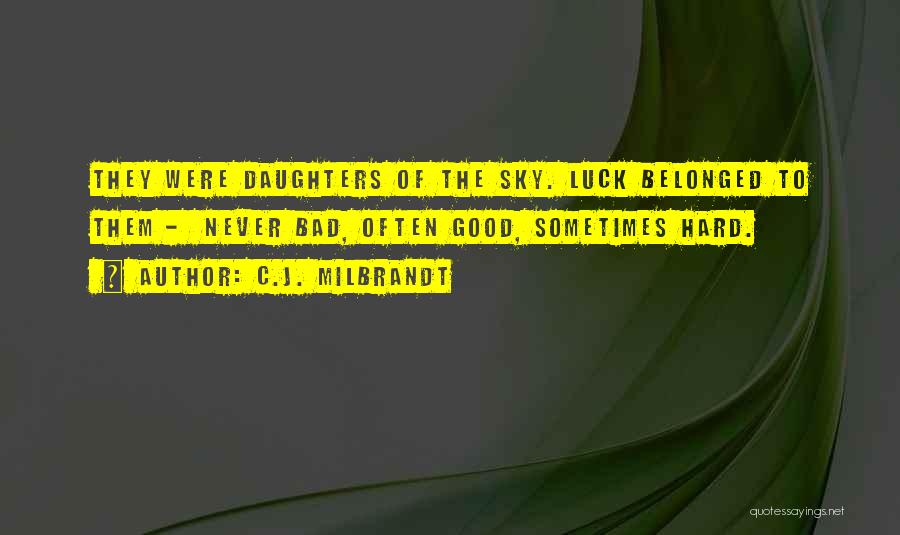 C.J. Milbrandt Quotes: They Were Daughters Of The Sky. Luck Belonged To Them - Never Bad, Often Good, Sometimes Hard.