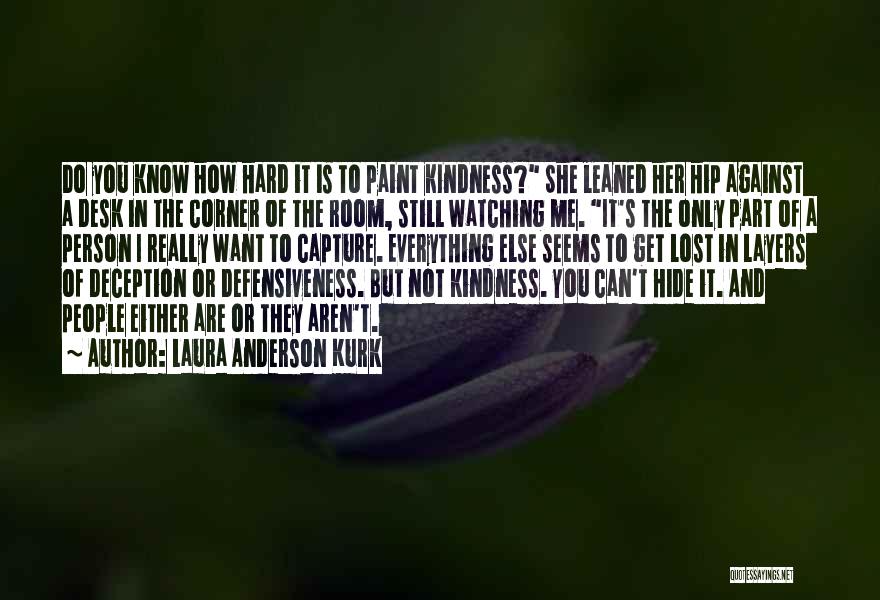 Laura Anderson Kurk Quotes: Do You Know How Hard It Is To Paint Kindness? She Leaned Her Hip Against A Desk In The Corner