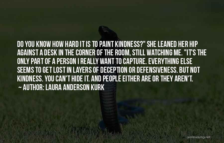 Laura Anderson Kurk Quotes: Do You Know How Hard It Is To Paint Kindness? She Leaned Her Hip Against A Desk In The Corner