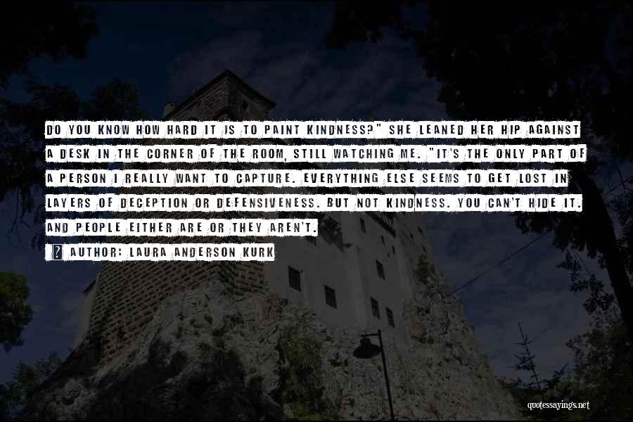 Laura Anderson Kurk Quotes: Do You Know How Hard It Is To Paint Kindness? She Leaned Her Hip Against A Desk In The Corner