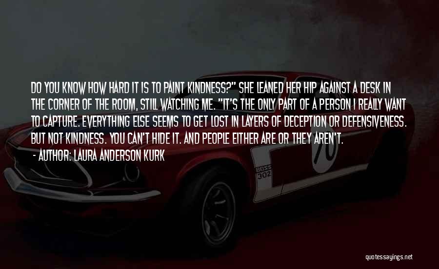 Laura Anderson Kurk Quotes: Do You Know How Hard It Is To Paint Kindness? She Leaned Her Hip Against A Desk In The Corner