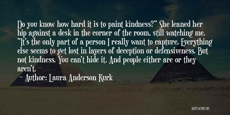 Laura Anderson Kurk Quotes: Do You Know How Hard It Is To Paint Kindness? She Leaned Her Hip Against A Desk In The Corner