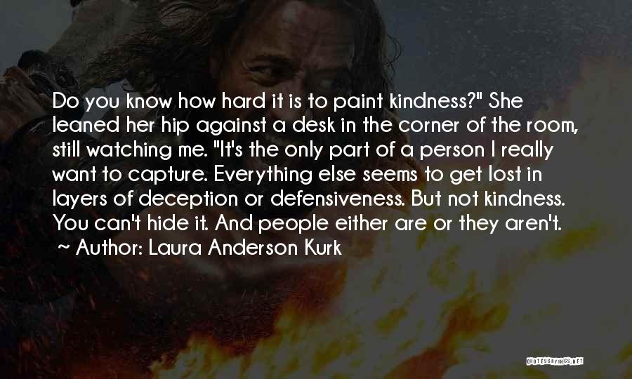 Laura Anderson Kurk Quotes: Do You Know How Hard It Is To Paint Kindness? She Leaned Her Hip Against A Desk In The Corner