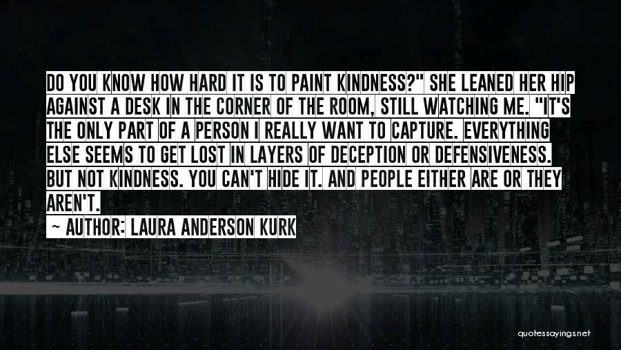 Laura Anderson Kurk Quotes: Do You Know How Hard It Is To Paint Kindness? She Leaned Her Hip Against A Desk In The Corner