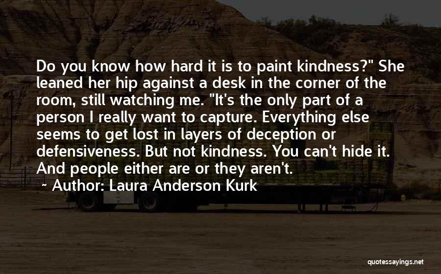 Laura Anderson Kurk Quotes: Do You Know How Hard It Is To Paint Kindness? She Leaned Her Hip Against A Desk In The Corner