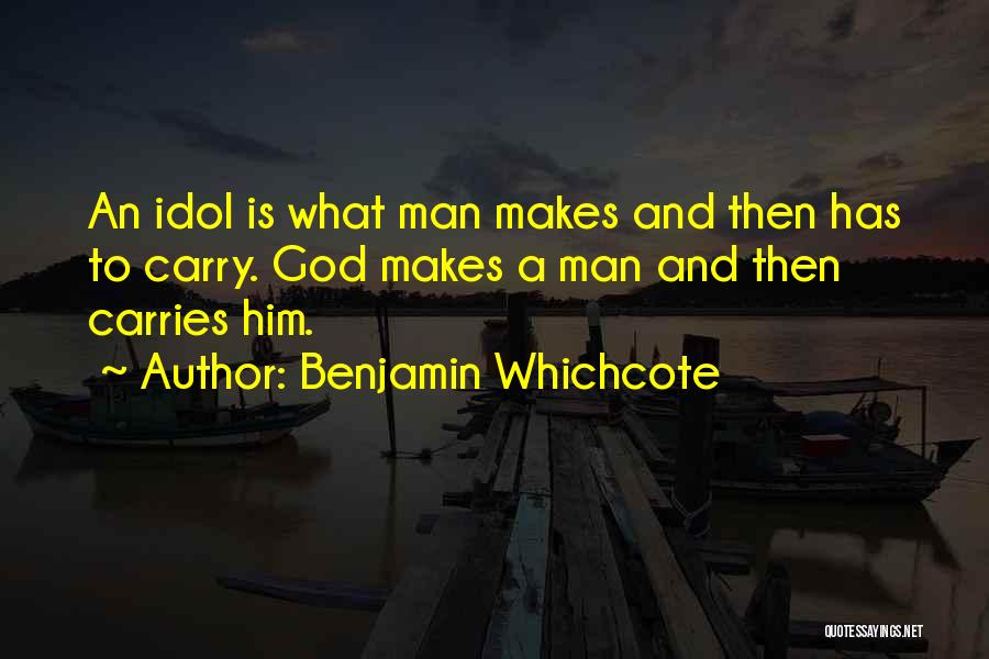 Benjamin Whichcote Quotes: An Idol Is What Man Makes And Then Has To Carry. God Makes A Man And Then Carries Him.