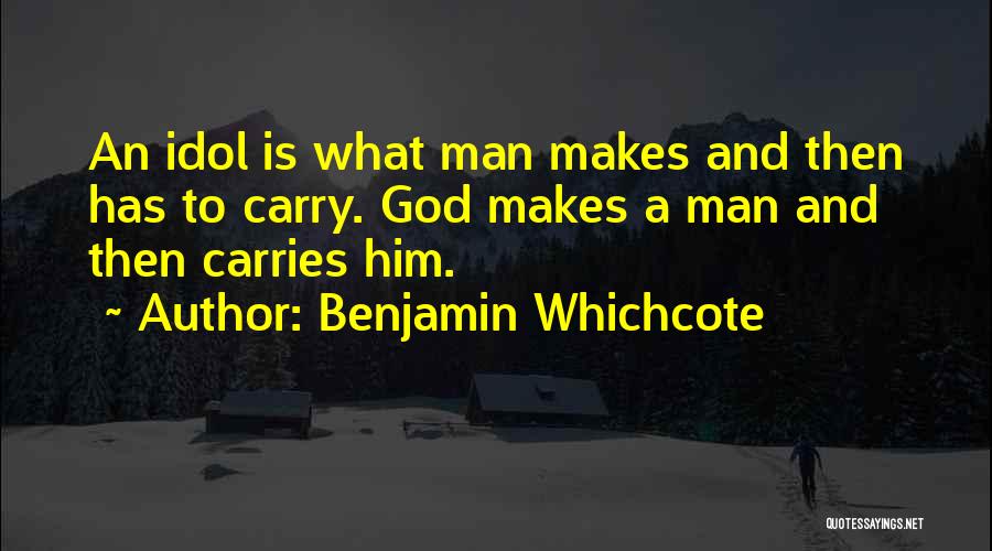 Benjamin Whichcote Quotes: An Idol Is What Man Makes And Then Has To Carry. God Makes A Man And Then Carries Him.