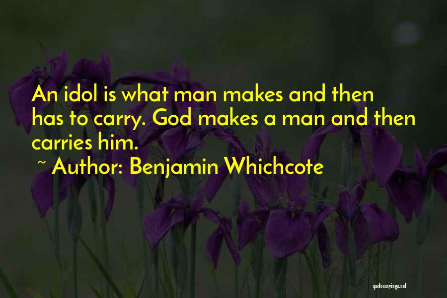 Benjamin Whichcote Quotes: An Idol Is What Man Makes And Then Has To Carry. God Makes A Man And Then Carries Him.
