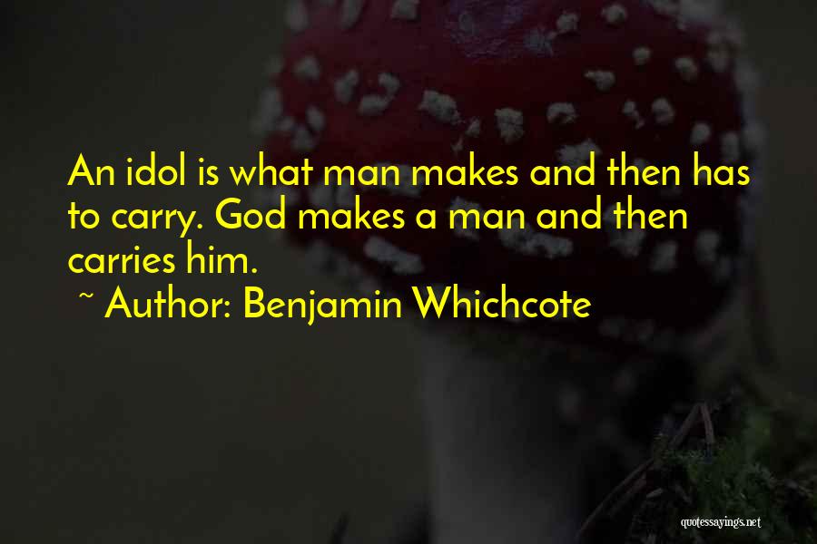 Benjamin Whichcote Quotes: An Idol Is What Man Makes And Then Has To Carry. God Makes A Man And Then Carries Him.