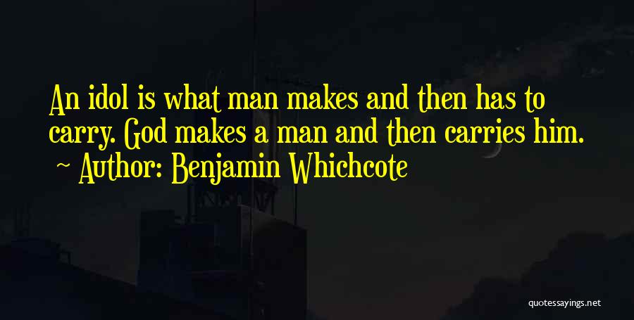 Benjamin Whichcote Quotes: An Idol Is What Man Makes And Then Has To Carry. God Makes A Man And Then Carries Him.
