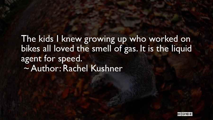 Rachel Kushner Quotes: The Kids I Knew Growing Up Who Worked On Bikes All Loved The Smell Of Gas. It Is The Liquid