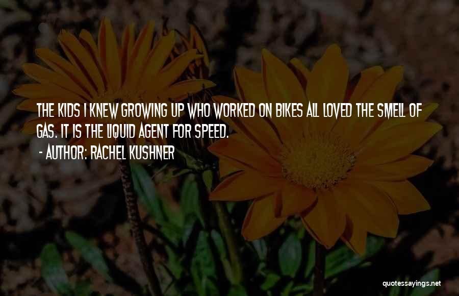 Rachel Kushner Quotes: The Kids I Knew Growing Up Who Worked On Bikes All Loved The Smell Of Gas. It Is The Liquid