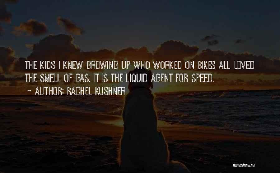 Rachel Kushner Quotes: The Kids I Knew Growing Up Who Worked On Bikes All Loved The Smell Of Gas. It Is The Liquid