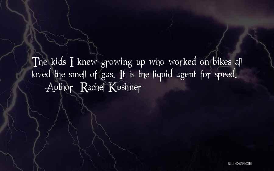 Rachel Kushner Quotes: The Kids I Knew Growing Up Who Worked On Bikes All Loved The Smell Of Gas. It Is The Liquid