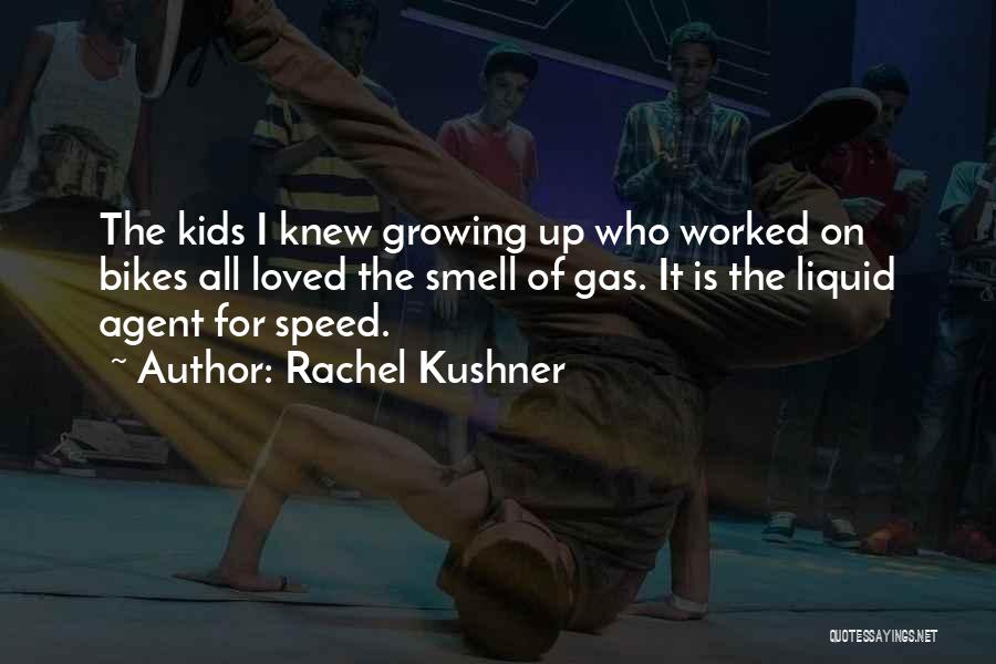 Rachel Kushner Quotes: The Kids I Knew Growing Up Who Worked On Bikes All Loved The Smell Of Gas. It Is The Liquid