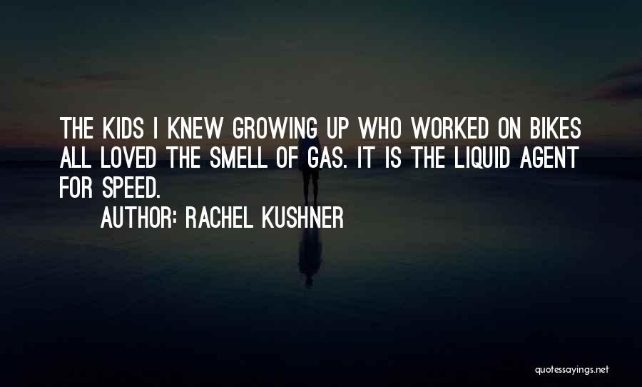 Rachel Kushner Quotes: The Kids I Knew Growing Up Who Worked On Bikes All Loved The Smell Of Gas. It Is The Liquid