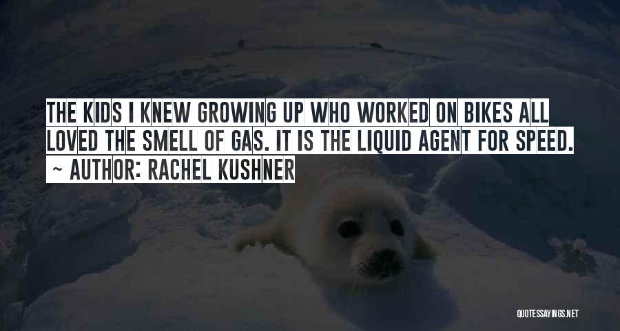 Rachel Kushner Quotes: The Kids I Knew Growing Up Who Worked On Bikes All Loved The Smell Of Gas. It Is The Liquid