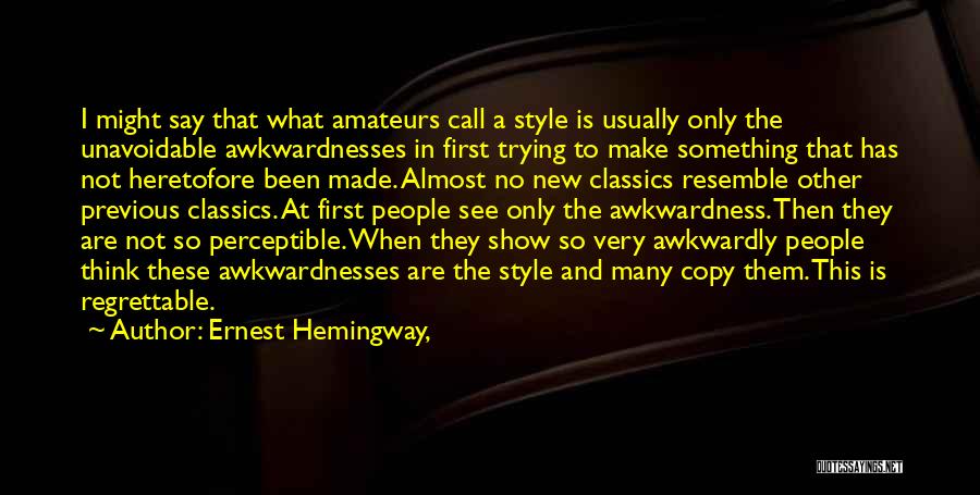 Ernest Hemingway, Quotes: I Might Say That What Amateurs Call A Style Is Usually Only The Unavoidable Awkwardnesses In First Trying To Make